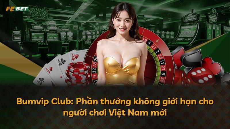 Bumvip Club: Phần thưởng không giới hạn cho người chơi Việt Nam mới