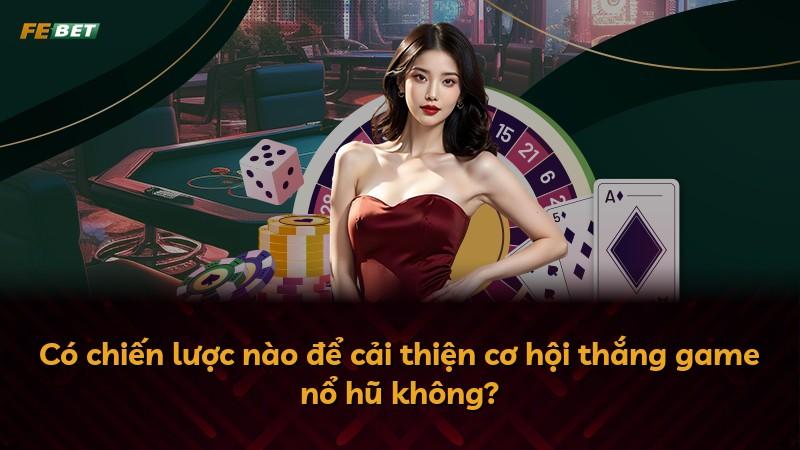 Có chiến lược nào để cải thiện cơ hội thắng game nổ hũ không?