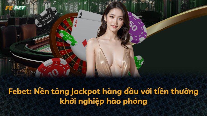Febet: Nền tảng jackpot hàng đầu với tiền thưởng khởi nghiệp hào phóng