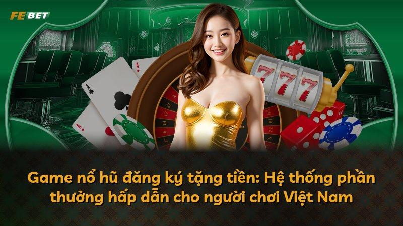 Game nổ hũ đăng ký tặng tiền: Hệ thống phần thưởng hấp dẫn cho người chơi Việt Nam