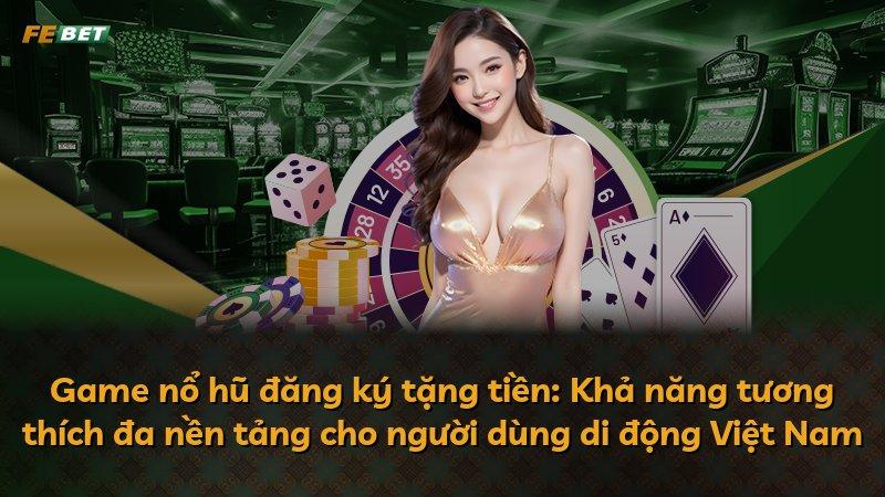 Game nổ hũ đăng ký tặng tiền: Khả năng tương thích đa nền tảng cho người dùng di động Việt Nam