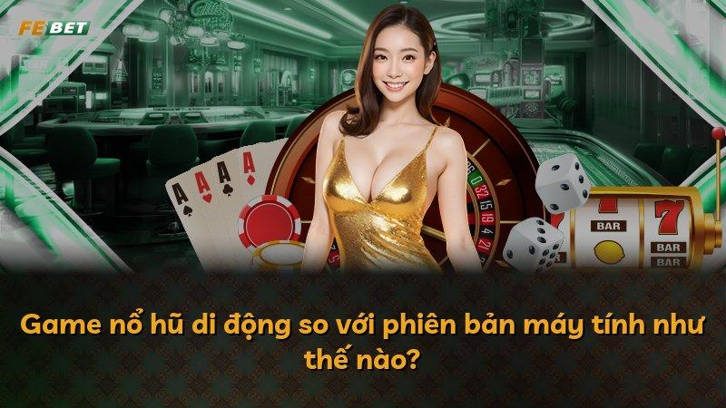 Game nổ hũ di động so với phiên bản máy tính như thế nào?