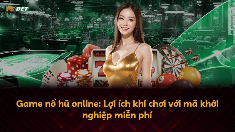Game nổ hũ online: Lợi ích khi chơi với mã khởi nghiệp miễn phí