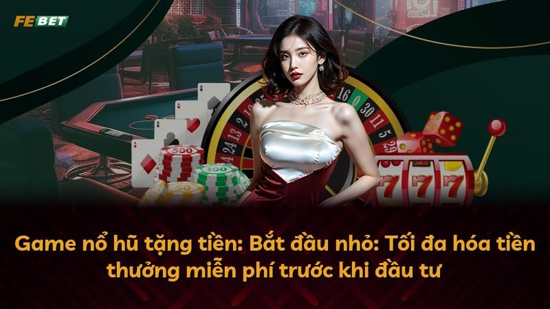 Game nổ hũ tặng tiền: Bắt đầu nhỏ: Tối đa hóa tiền thưởng miễn phí trước khi đầu tư