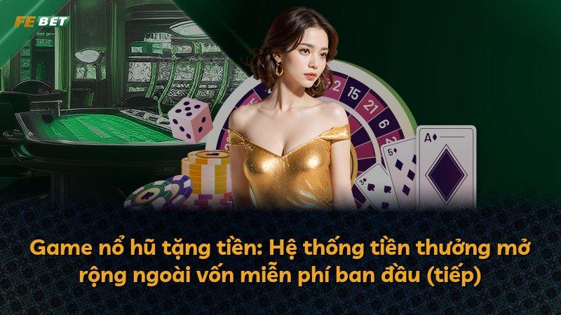 Game nổ hũ tặng tiền: Hệ thống tiền thưởng mở rộng ngoài vốn miễn phí ban đầu (tiếp)