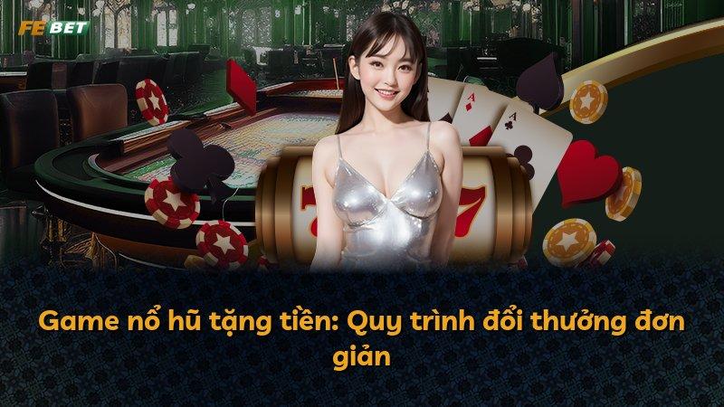 Game nổ hũ tặng tiền: Quy trình đổi thưởng đơn giản