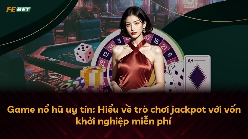 Game nổ hũ uy tín: Hiểu về trò chơi jackpot với vốn khởi nghiệp miễn phí
