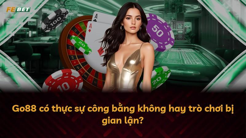 Go88 có thực sự công bằng không hay trò chơi bị gian lận?