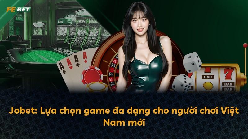 Jobet: Lựa chọn game đa dạng cho người chơi Việt Nam mới