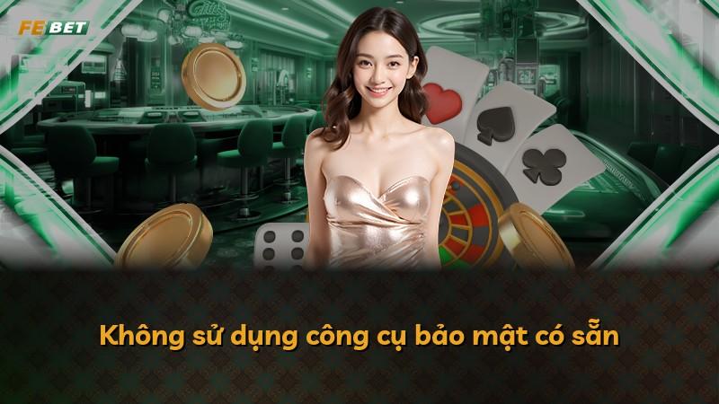 Không sử dụng công cụ bảo mật có sẵn