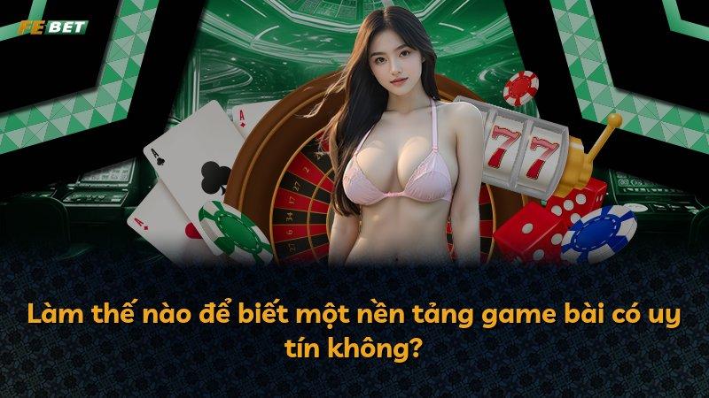 Làm thế nào để biết một nền tảng game bài có uy tín không?
