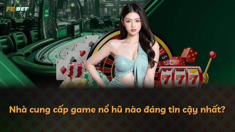 Nhà cung cấp game nổ hũ nào đáng tin cậy nhất?