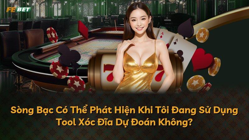 Sòng Bạc Có Thể Phát Hiện Khi Tôi Đang Sử Dụng Tool Xóc Đĩa Dự Đoán Không?