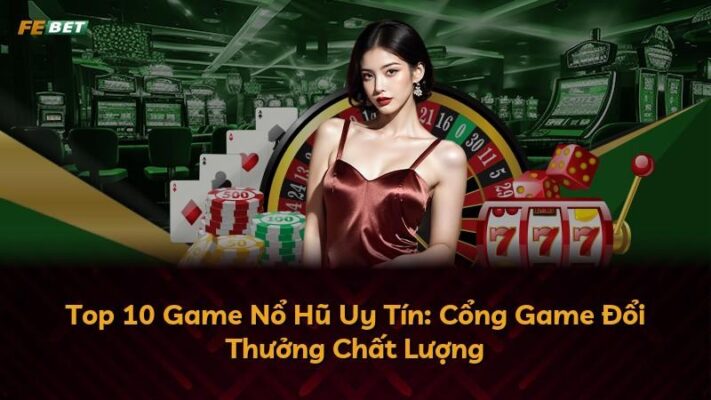 Top 10 Game Nổ Hũ Uy Tín: Cổng Game Đổi Thưởng Chất Lượng