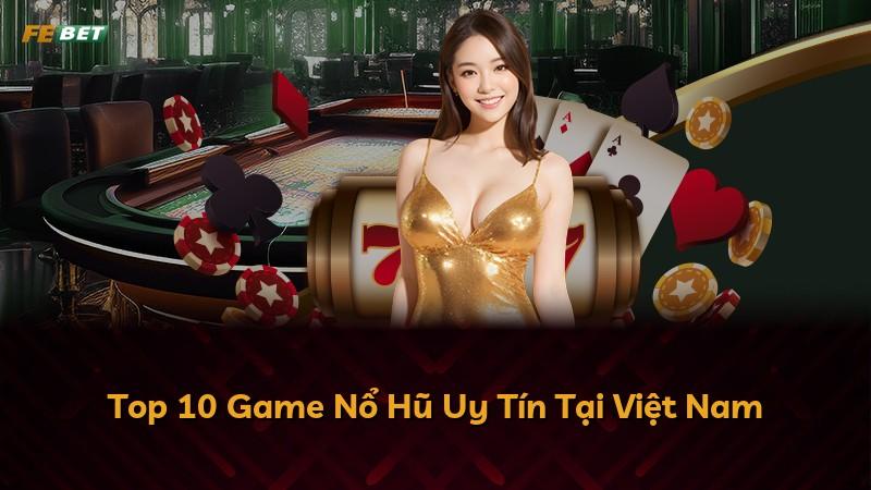 Top 10 Game Nổ Hũ Uy Tín Tại Việt Nam