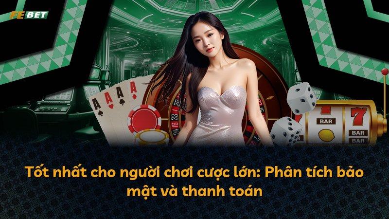 Tốt nhất cho người chơi cược lớn: Phân tích bảo mật và thanh toán