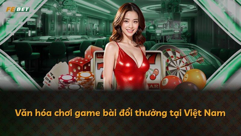 Văn hóa chơi game bài đổi thưởng tại Việt Nam