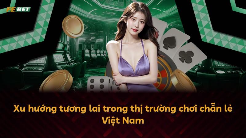 Xu hướng tương lai trong thị trường chơi chẵn lẻ Việt Nam