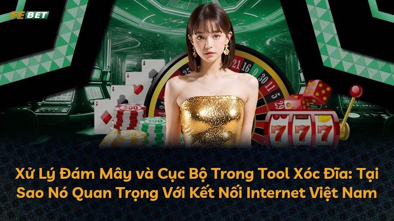 Xử Lý Đám Mây và Cục Bộ Trong Tool Xóc Đĩa: Tại Sao Nó Quan Trọng Với Kết Nối Internet Việt Nam