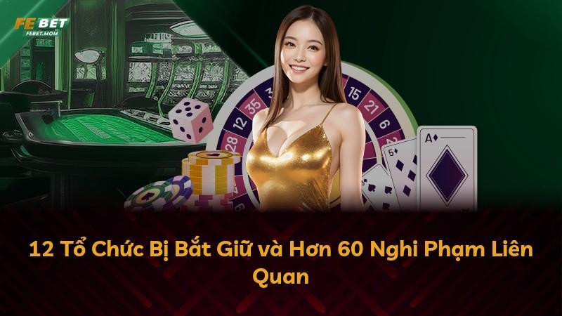 12 Tổ Chức Bị Bắt Giữ và Hơn 60 Nghi Phạm Liên Quan