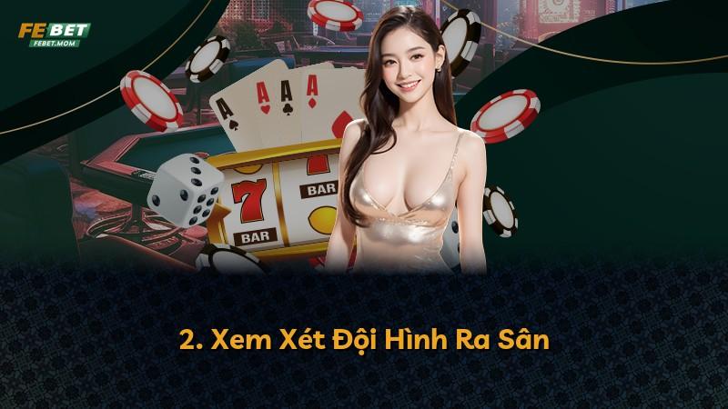 2. Xem Xét Đội Hình Ra Sân