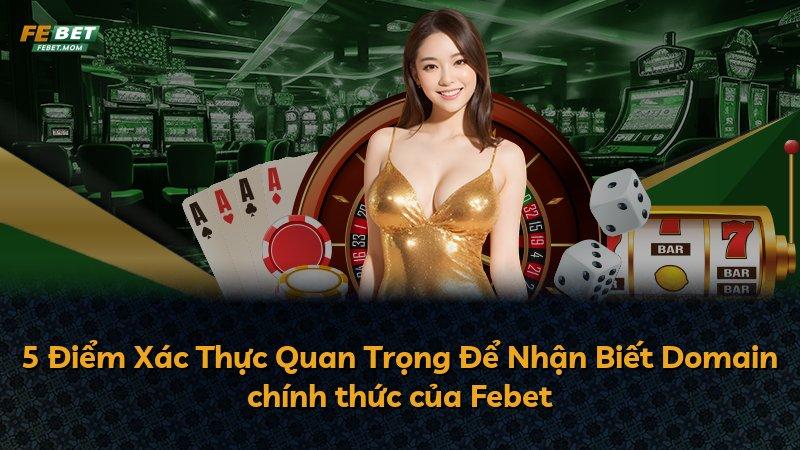 5 Điểm Xác Thực Quan Trọng Để Nhận Biết Domain chính thức của Febet