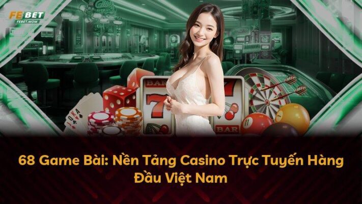 68 Game Bài: Nền Tảng Casino Trực Tuyến Hàng Đầu Việt Nam