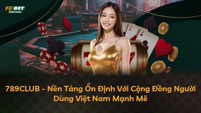789CLUB - Nền Tảng Ổn Định Với Cộng Đồng Người Dùng Việt Nam Mạnh Mẽ