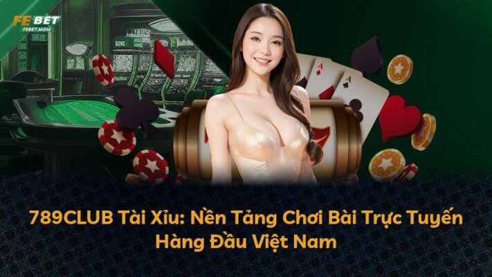 789CLUB Tài Xỉu: Nền Tảng Chơi Bài Trực Tuyến Hàng Đầu Việt Nam