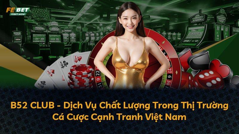 B52 CLUB - Dịch Vụ Chất Lượng Trong Thị Trường Cá Cược Cạnh Tranh Việt Nam