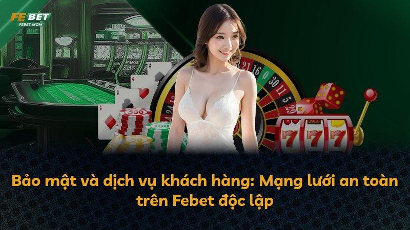 Bảo mật và dịch vụ khách hàng: Mạng lưới an toàn trên Febet độc lập