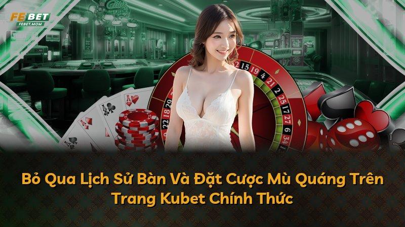 Bỏ Qua Lịch Sử Bàn Và Đặt Cược Mù Quáng Trên Trang Kubet Chính Thức