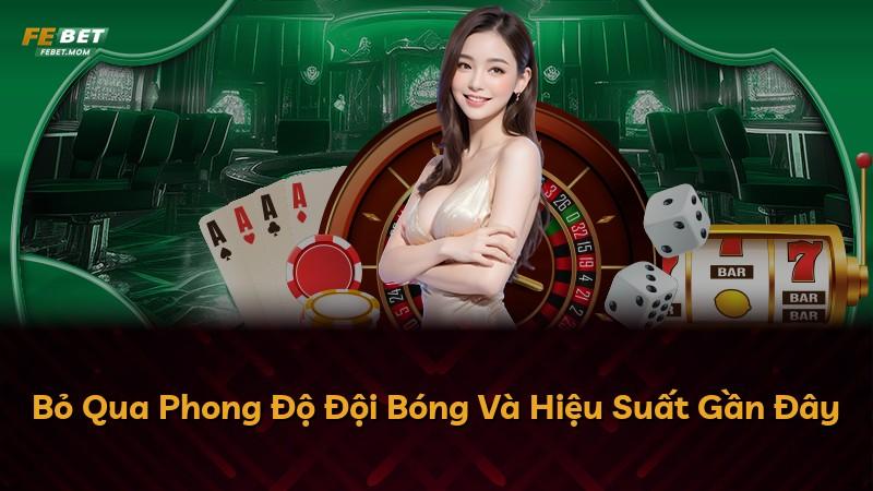 Bỏ Qua Phong Độ Đội Bóng Và Hiệu Suất Gần Đây
