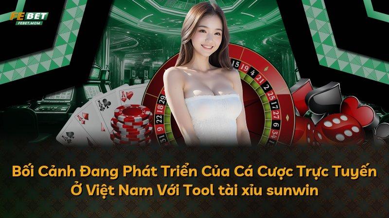 Bối Cảnh Đang Phát Triển Của Cá Cược Trực Tuyến Ở Việt Nam Với Tool tài xỉu sunwin