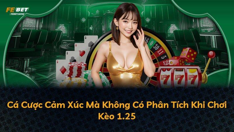 Cá Cược Cảm Xúc Mà Không Có Phân Tích Khi Chơi Kèo 1.25