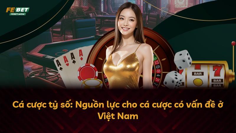 Cá cược tỷ số: Nguồn lực cho cá cược có vấn đề ở Việt Nam