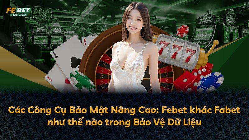 Các Công Cụ Bảo Mật Nâng Cao: Febet khác Fabet như thế nào trong Bảo Vệ Dữ Liệu