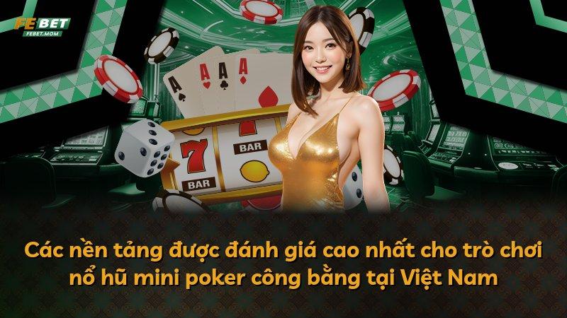 Các nền tảng được đánh giá cao nhất cho trò chơi nổ hũ mini poker công bằng tại Việt Nam