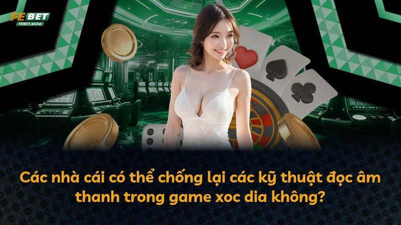 Các nhà cái có thể chống lại các kỹ thuật đọc âm thanh trong game xoc dia không?