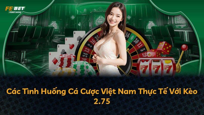 Các Tình Huống Cá Cược Việt Nam Thực Tế Với Kèo 2.75