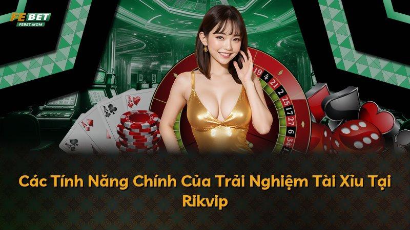 Các Tính Năng Chính Của Trải Nghiệm Tài Xỉu Tại Rikvip