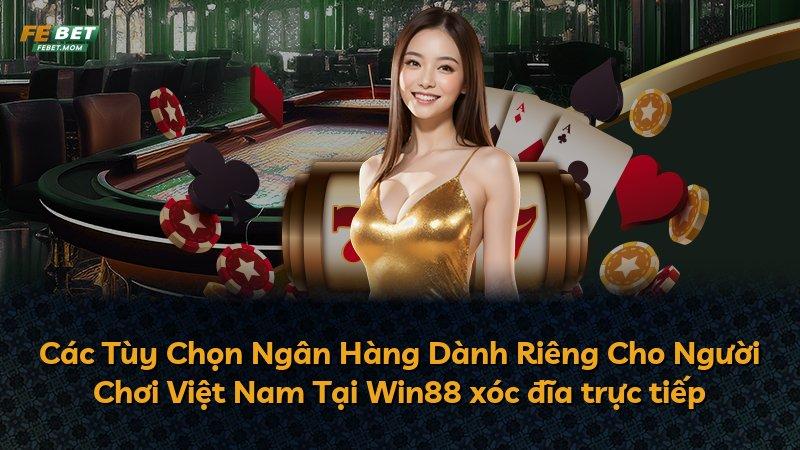 Các Tùy Chọn Ngân Hàng Dành Riêng Cho Người Chơi Việt Nam Tại Win88 xóc đĩa trực tiếp