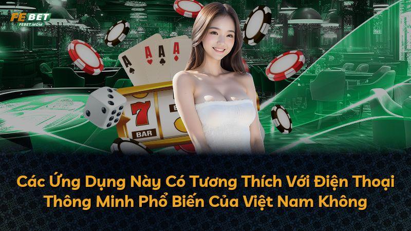 Các Ứng Dụng Này Có Tương Thích Với Điện Thoại Thông Minh Phổ Biến Của Việt Nam Không