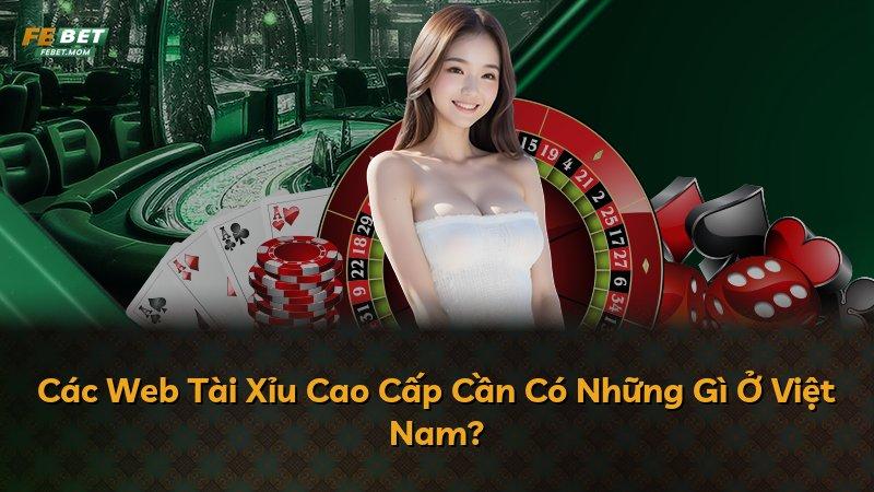 Các Web Tài Xỉu Cao Cấp Cần Có Những Gì Ở Việt Nam?