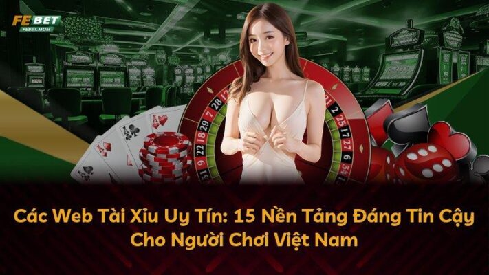Các Web Tài Xỉu Uy Tín: 15 Nền Tảng Đáng Tin Cậy Cho Người Chơi Việt Nam