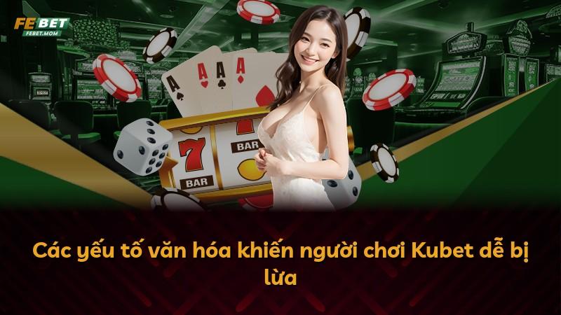 Các yếu tố văn hóa khiến người chơi Kubet dễ bị lừa