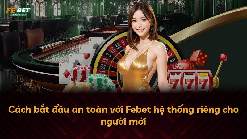 Cách bắt đầu an toàn với Febet hệ thống riêng cho người mới