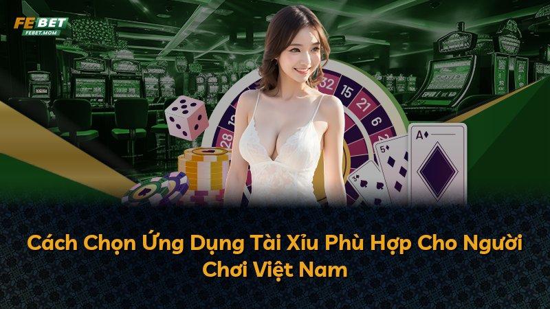 Cách Chọn Ứng Dụng Tài Xỉu Phù Hợp Cho Người Chơi Việt Nam