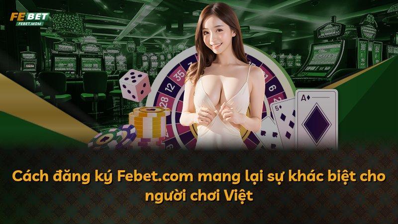 Cách đăng ký Febet.com mang lại sự khác biệt cho người chơi Việt
