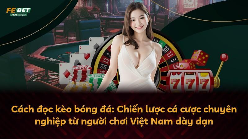 Cách đọc kèo bóng đá: Chiến lược cá cược chuyên nghiệp từ người chơi Việt Nam dày dạn